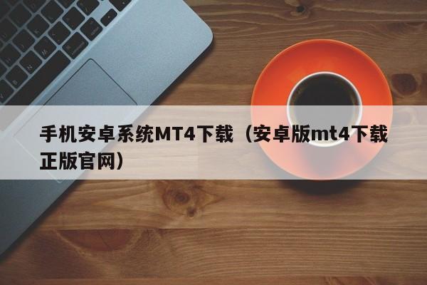 手机安卓系统MT4下载（安卓版mt4下载正版官网）