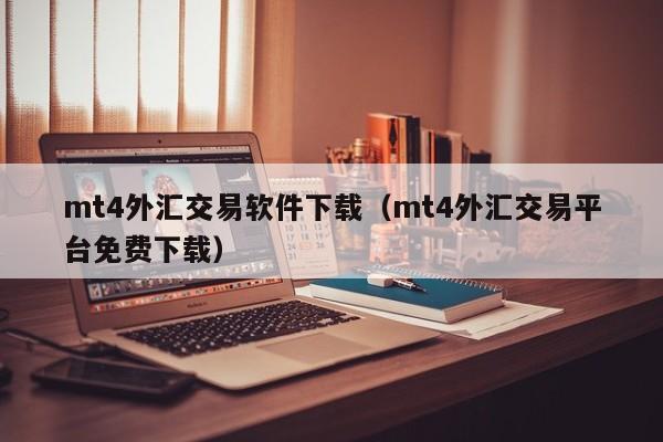 mt4外汇交易软件下载（mt4外汇交易平台免费下载）