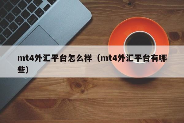 mt4外汇平台怎么样（mt4外汇平台有哪些）
