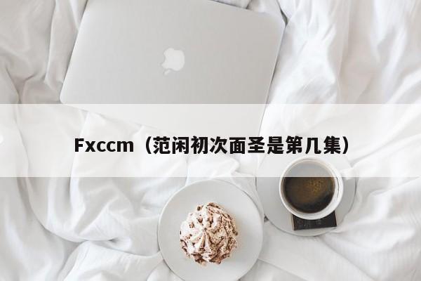 Fxccm（范闲初次面圣是第几集）