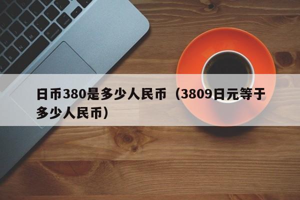 日币380是多少人民币（3809日元等于多少人民币）