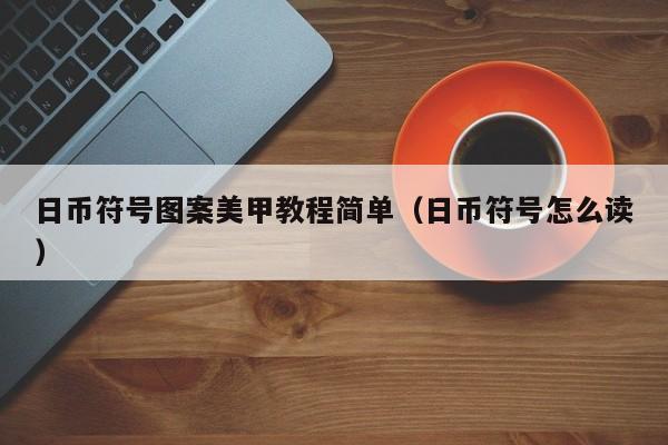 日币符号图案美甲教程简单（日币符号怎么读）
