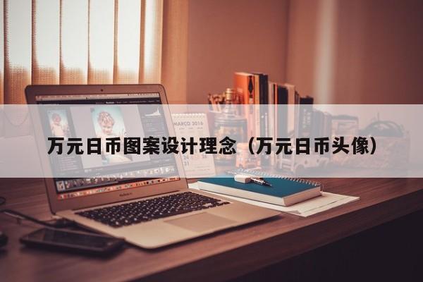 万元日币图案设计理念（万元日币头像）