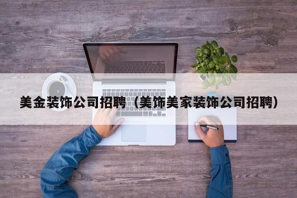 美金装饰公司招聘（美饰美家装饰公司招聘）