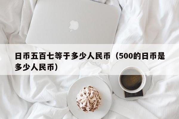 日币五百七等于多少人民币（500的日币是多少人民币）