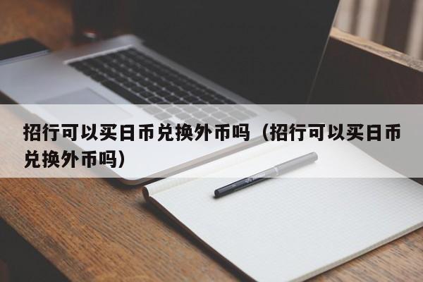 招行可以买日币兑换外币吗（招行可以买日币兑换外币吗）