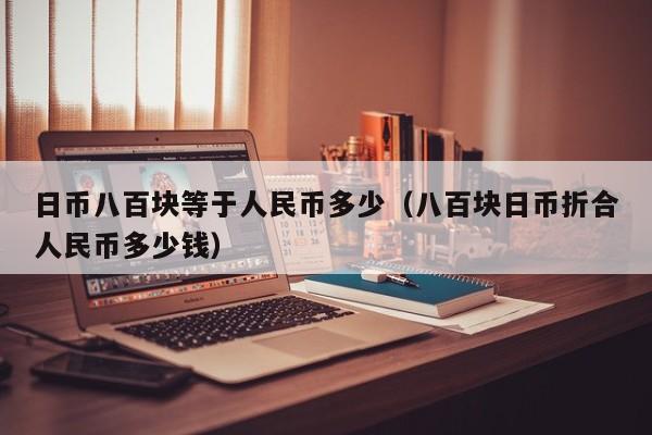 日币八百块等于人民币多少（八百块日币折合人民币多少钱）
