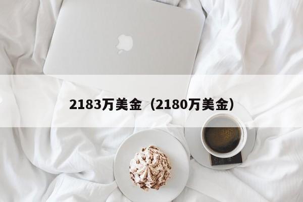 2183万美金（2180万美金）
