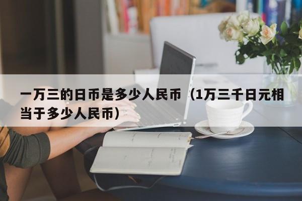 一万三的日币是多少人民币（1万三千日元相当于多少人民币）