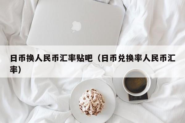 日币换人民币汇率贴吧（日币兑换率人民币汇率）