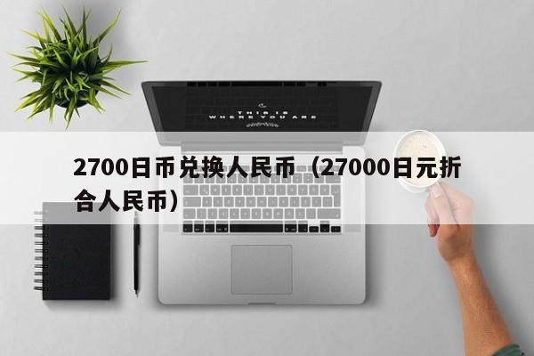 2700日币兑换人民币（27000日元折合人民币）