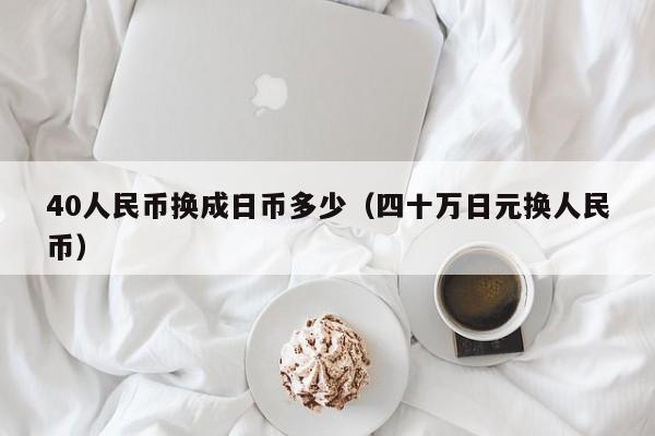 40人民币换成日币多少（四十万日元换人民币）