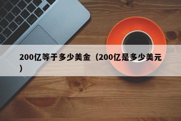 200亿等于多少美金（200亿是多少美元）