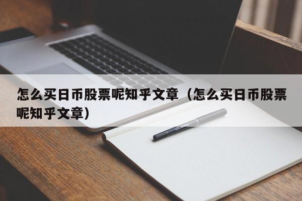 怎么买日币股票呢知乎文章（怎么买日币股票呢知乎文章）