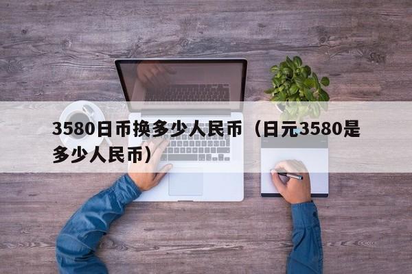 3580日币换多少人民币（日元3580是多少人民币）