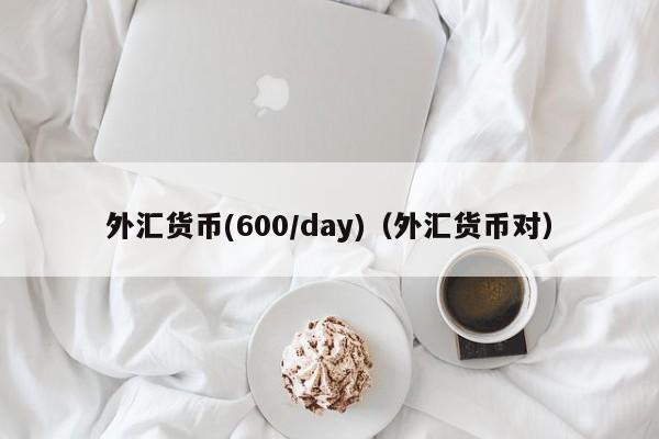 外汇货币(600/day)（外汇货币对）