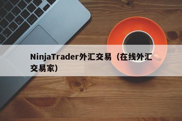 NinjaTrader外汇交易（在线外汇交易家）