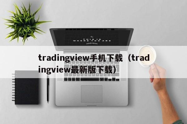 tradingview手机下载（tradingview最新版下载）