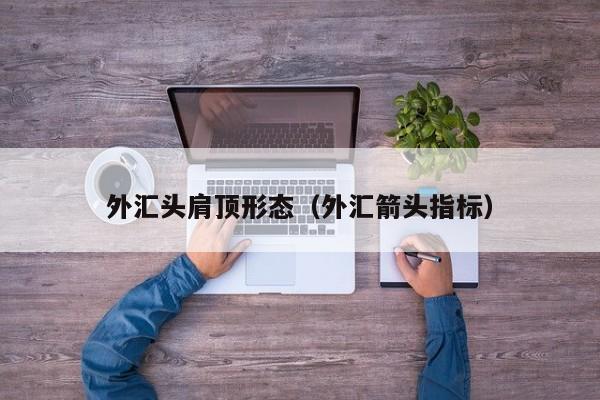 外汇头肩顶形态（外汇箭头指标）