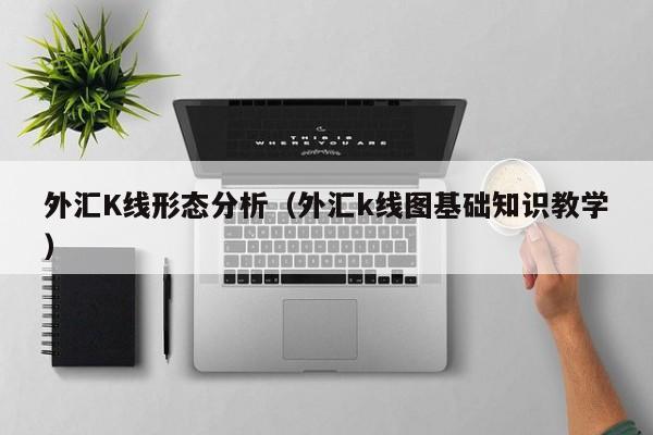 外汇K线形态分析（外汇k线图基础知识教学）