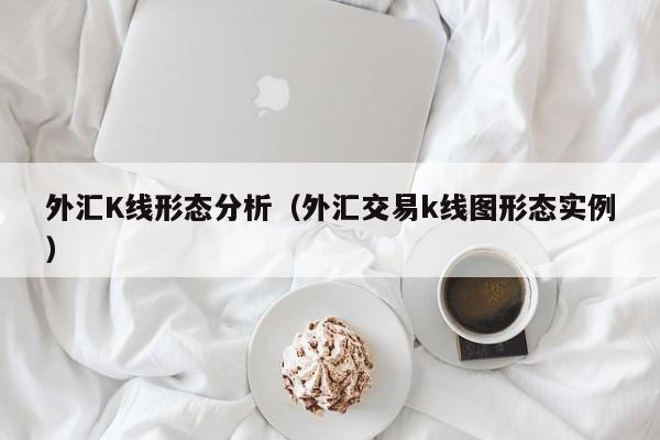 外汇K线形态分析（外汇交易k线图形态实例）
