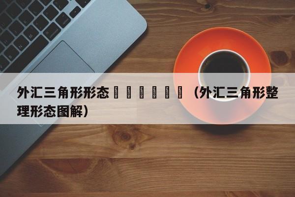 外汇三角形形态						（外汇三角形整理形态图解）