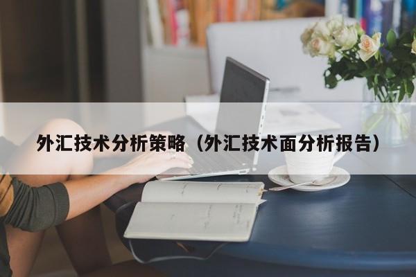 外汇技术分析策略（外汇技术面分析报告）