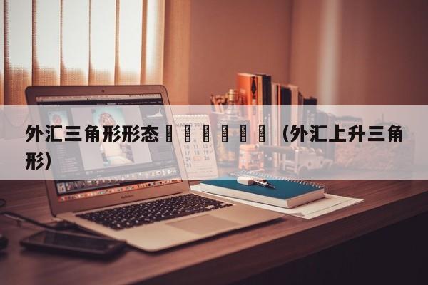 外汇三角形形态						（外汇上升三角形）