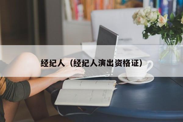 经纪人（经纪人演出资格证）