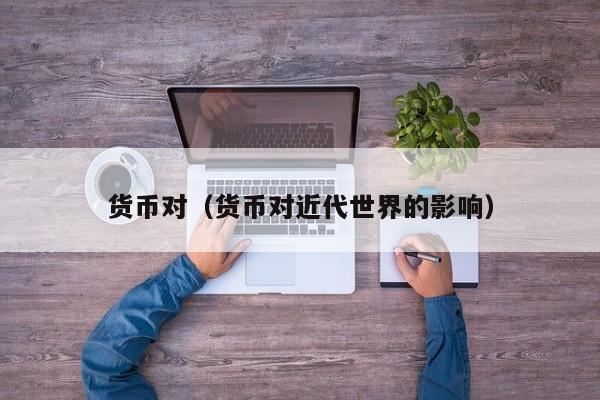 货币对（货币对近代世界的影响）