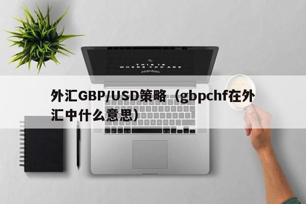 外汇GBP/USD策略（gbpchf在外汇中什么意思）
