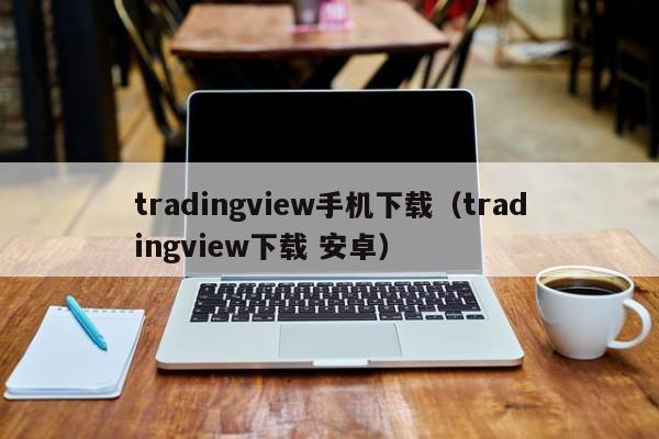 tradingview手机下载（tradingview下载 安卓）