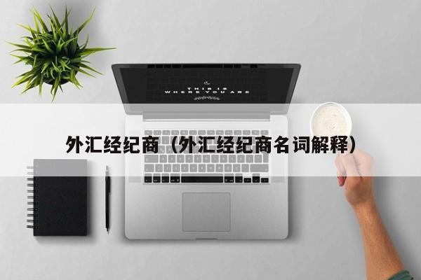 外汇经纪商（外汇经纪商名词解释）