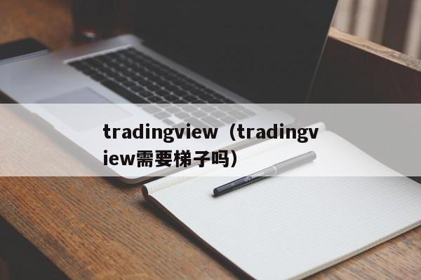 tradingview（tradingview需要梯子吗）