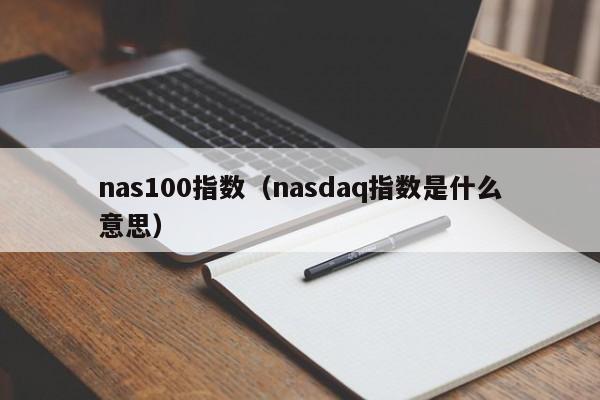 nas100指数（nasdaq指数是什么意思）