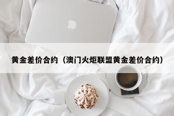 黄金差价合约（澳门火炬联盟黄金差价合约）