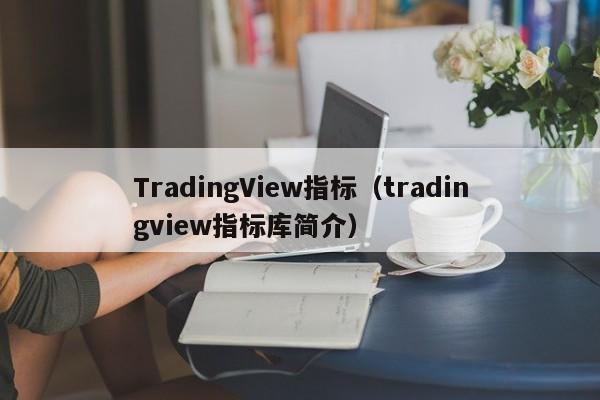 TradingView指标（tradingview指标库简介）