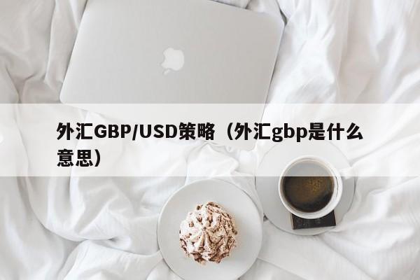 外汇GBP/USD策略（外汇gbp是什么意思）