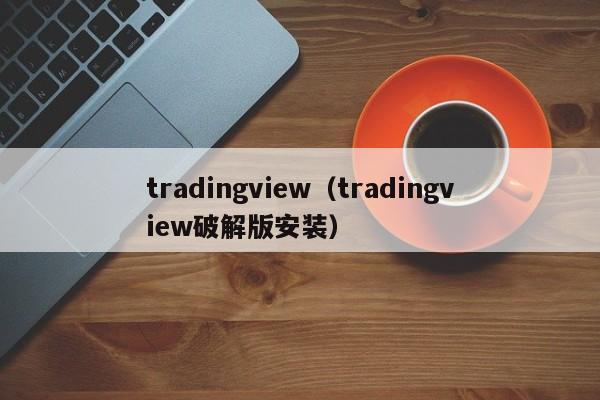 tradingview（tradingview破解版安装）