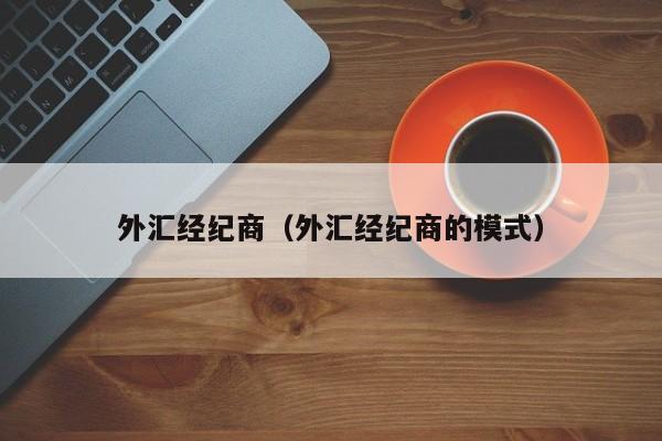 外汇经纪商（外汇经纪商的模式）