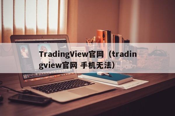 TradingView官网（tradingview官网 手机无法）