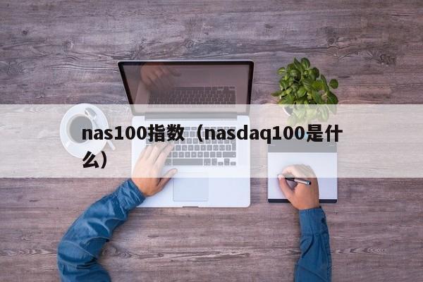 nas100指数（nasdaq100是什么）