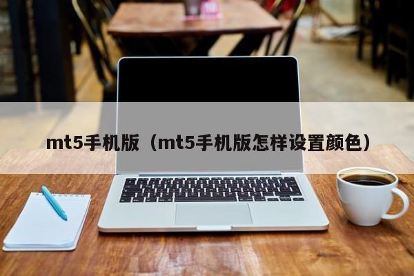 mt5手机版（mt5手机版怎样设置颜色）