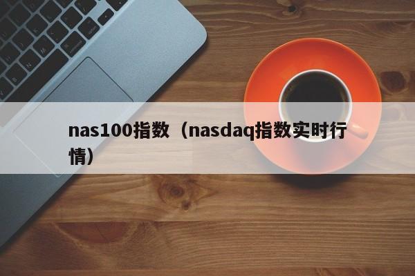 nas100指数（nasdaq指数实时行情）