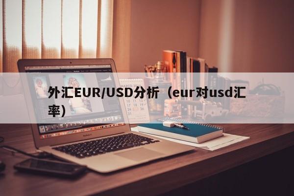 外汇EUR/USD分析（eur对usd汇率）