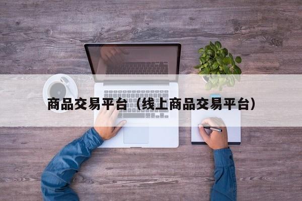 商品交易平台（线上商品交易平台）