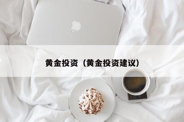 黄金投资（黄金投资建议）