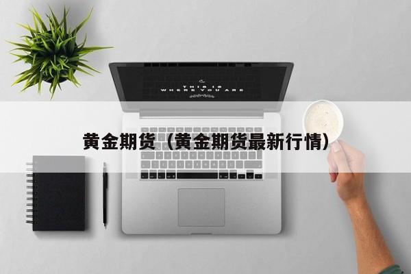 黄金期货（黄金期货最新行情）