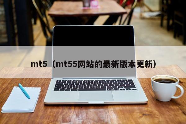 mt5（mt55网站的最新版本更新）