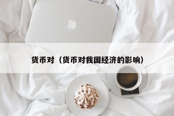 货币对（货币对我国经济的影响）